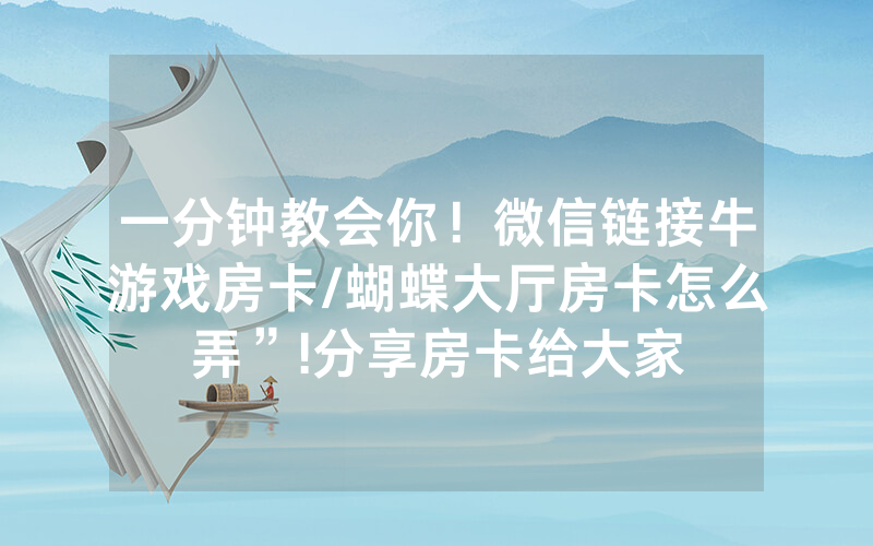 一分钟教会你！微信链接牛游戏房卡/蝴蝶大厅房卡怎么弄”!分享房卡给大家