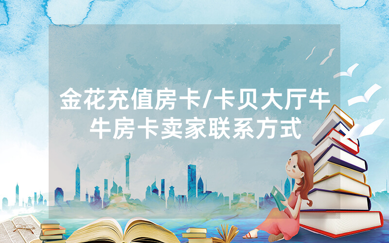 金花充值房卡/卡贝大厅牛牛房卡卖家联系方式