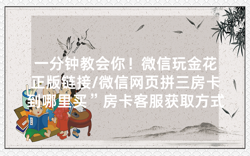 一分钟教会你！微信玩金花正版链接/微信网页拼三房卡到哪里买”房卡客服获取方式-知乎