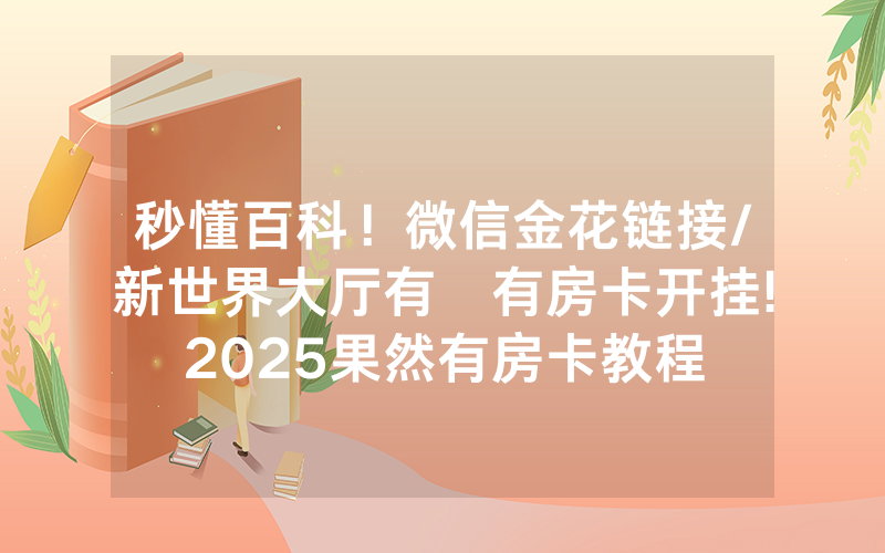 秒懂百科！微信金花链接/新世界大厅有沒有房卡开挂!2025果然有房卡教程