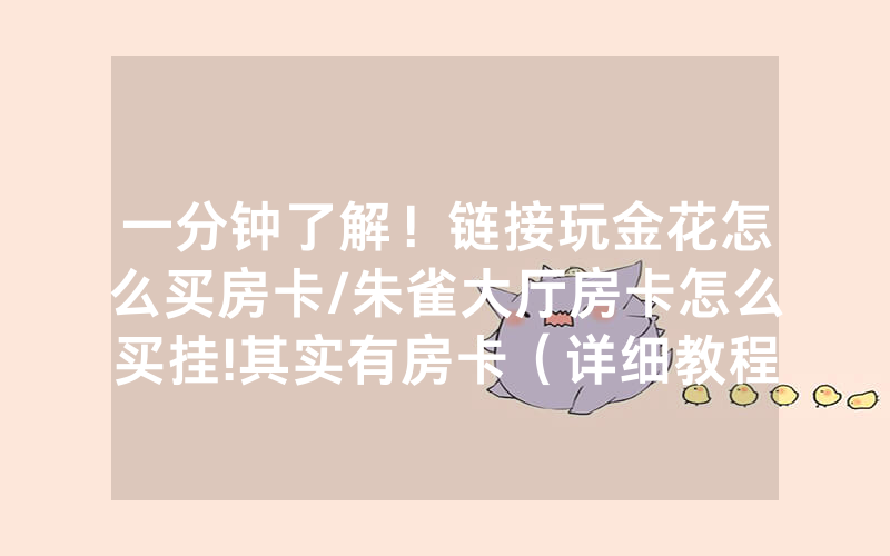 一分钟了解！链接玩金花怎么买房卡/朱雀大厅房卡怎么买挂!其实有房卡（详细教程）