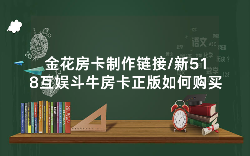 金花房卡制作链接/新518互娱斗牛房卡正版如何购买