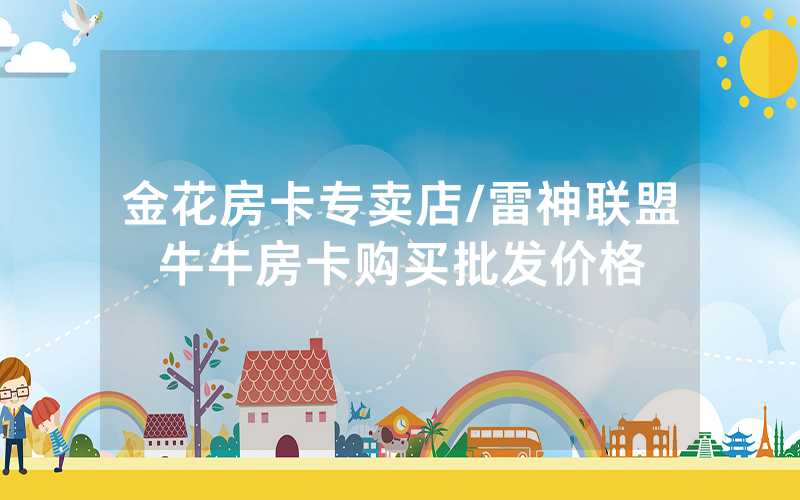 金花房卡专卖店/雷神联盟牛牛房卡购买批发价格