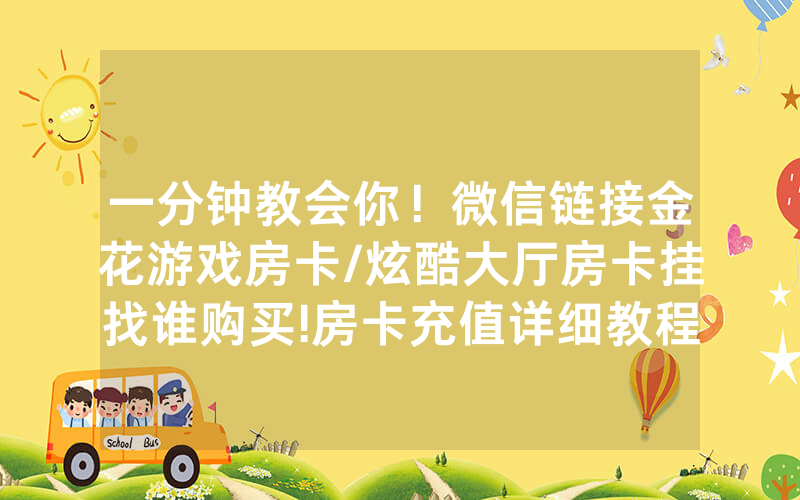 一分钟教会你！微信链接金花游戏房卡/炫酷大厅房卡挂找谁购买!房卡充值详细教程