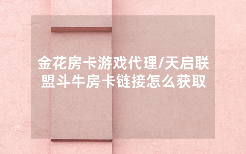 金花房卡游戏代理/天启联盟斗牛房卡链接怎么获取