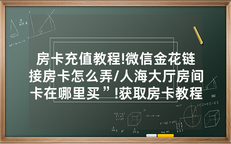 房卡充值教程!微信金花链接房卡怎么弄/人海大厅房间卡在哪里买”!获取房卡教程-知乎