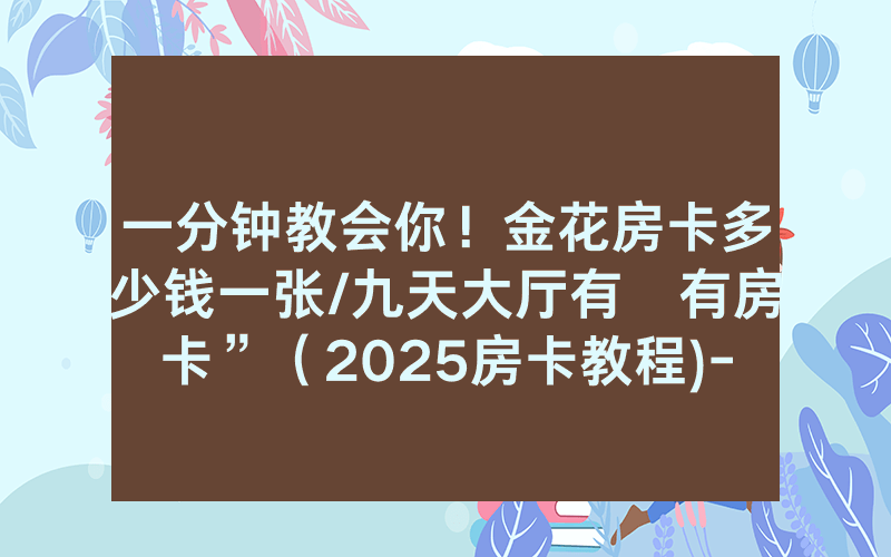 一分钟教会你！金花房卡多少钱一张/九天大厅有沒有房卡”（2025房卡教程)-知乎