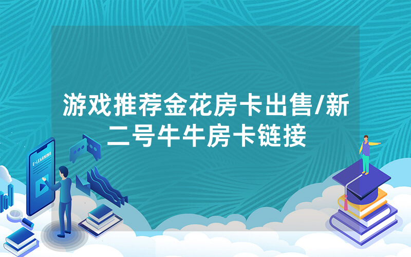 游戏推荐金花房卡出售/新二号牛牛房卡链接