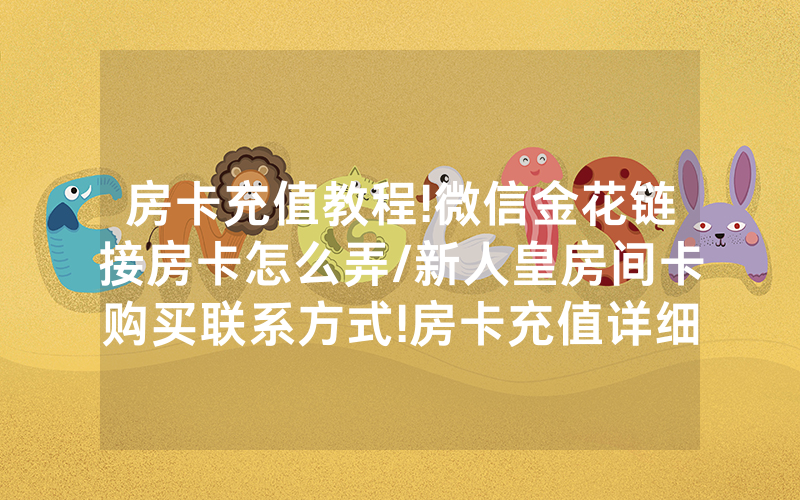 房卡充值教程!微信金花链接房卡怎么弄/新人皇房间卡购买联系方式!房卡充值详细教程