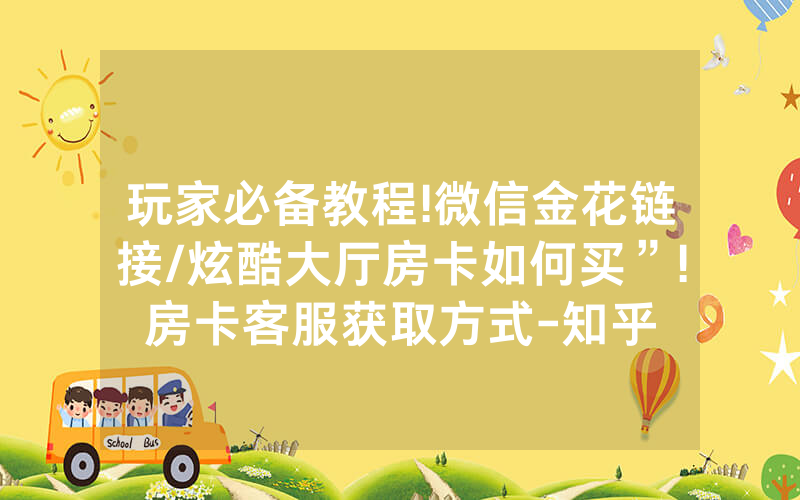 玩家必备教程!微信金花链接/炫酷大厅房卡如何买”!房卡客服获取方式-知乎