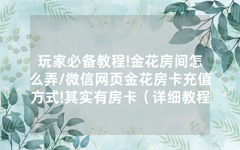 玩家必备教程!金花房间怎么弄/微信网页金花房卡充值方式!其实有房卡（详细教程）