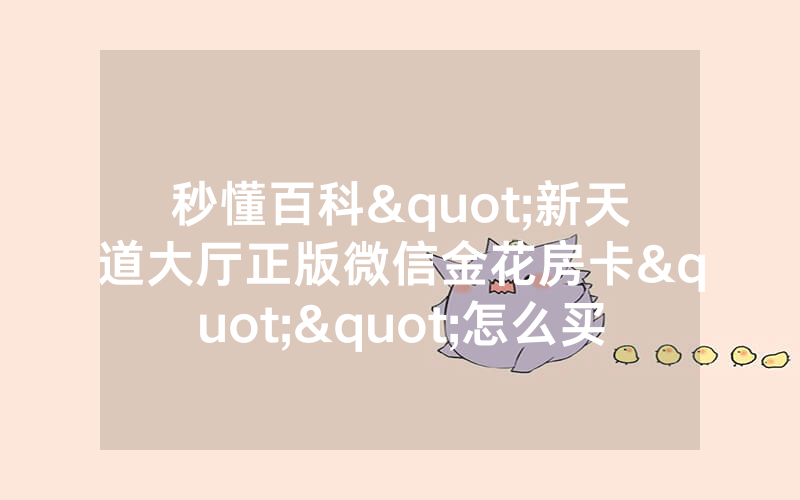 秒懂百科"新天道大厅正版微信金花房卡""怎么买房卡‘房卡充值