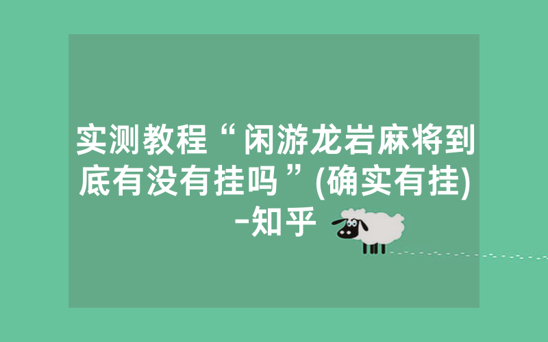 实测教程“闲游龙岩麻将到底有没有挂吗”(确实有挂)-知乎