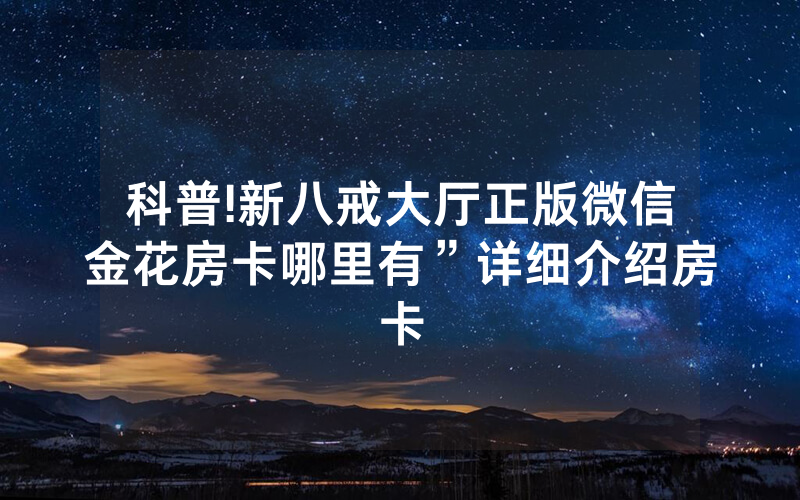 科普!新八戒大厅正版微信金花房卡哪里有”详细介绍房卡