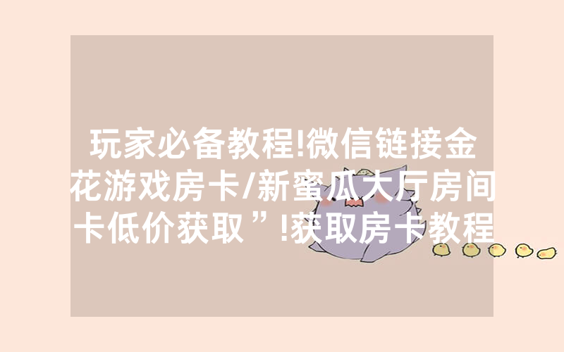 玩家必备教程!微信链接金花游戏房卡/新蜜瓜大厅房间卡低价获取”!获取房卡教程-知乎