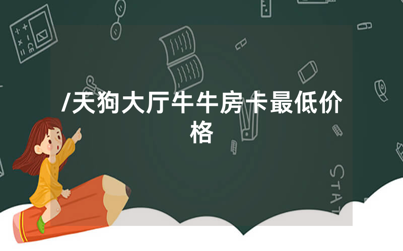 /天狗大厅牛牛房卡最低价格