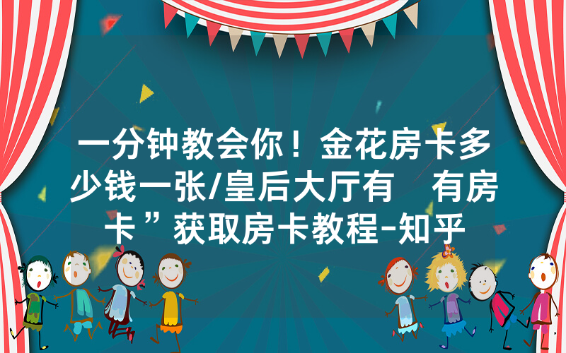 一分钟教会你！金花房卡多少钱一张/皇后大厅有沒有房卡”获取房卡教程-知乎