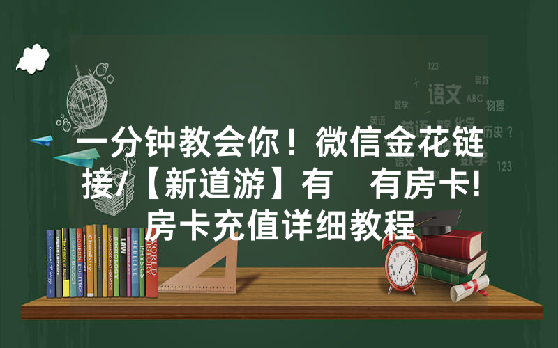 一分钟教会你！微信金花链接/【新道游】有沒有房卡!房卡充值详细教程