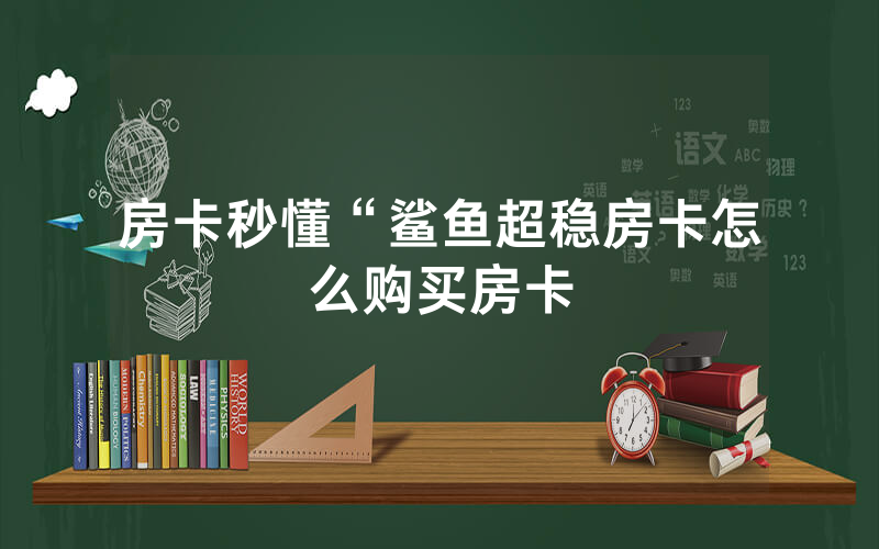 房卡秒懂“鲨鱼超稳房卡怎么购买房卡