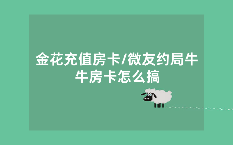金花充值房卡/微友约局牛牛房卡怎么搞