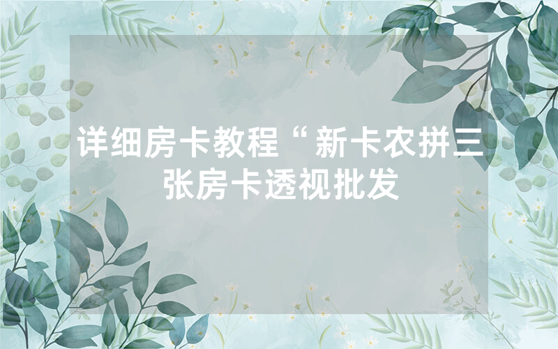 详细房卡教程“新卡农拼三张房卡透视批发