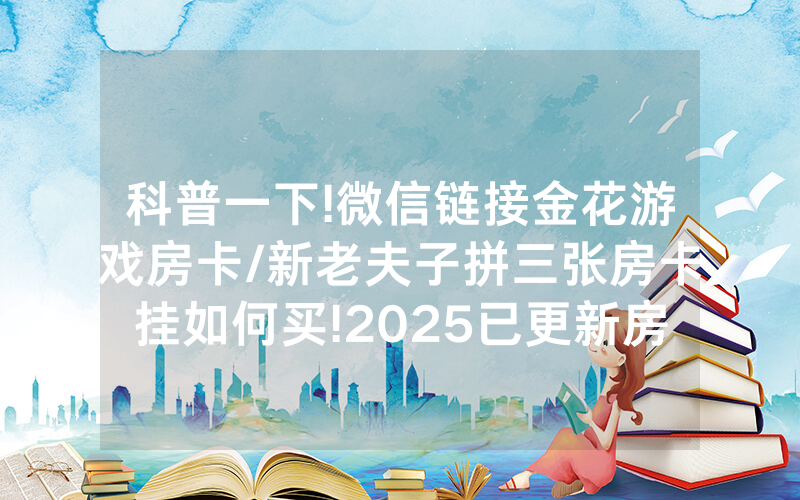 科普一下!微信链接金花游戏房卡/新老夫子拼三张房卡挂如何买!2025已更新房卡-知乎