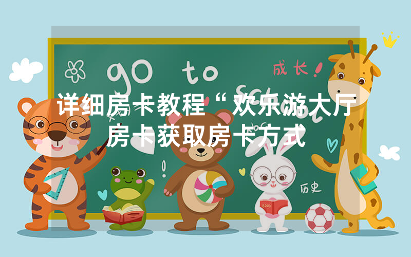 详细房卡教程“欢乐游大厅房卡获取房卡方式