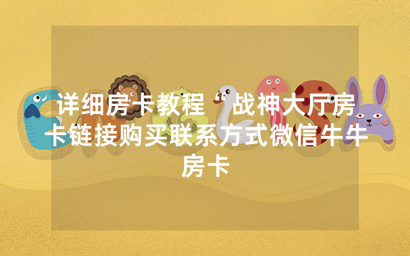 详细房卡教程“战神大厅房卡链接购买联系方式微信牛牛房卡