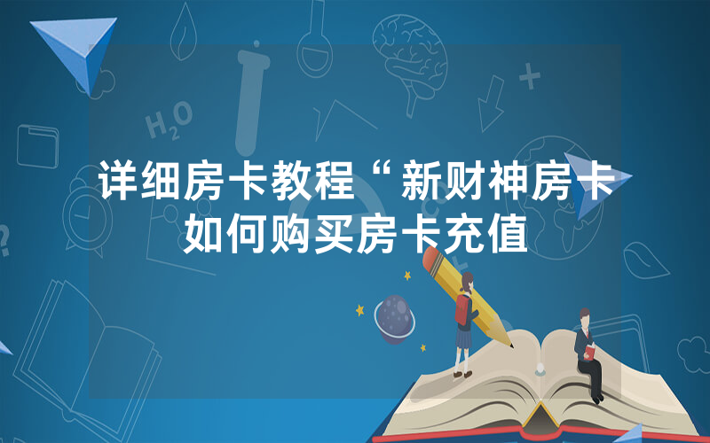 详细房卡教程“新财神房卡如何购买房卡充值