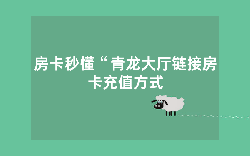 房卡秒懂“青龙大厅链接房卡充值方式