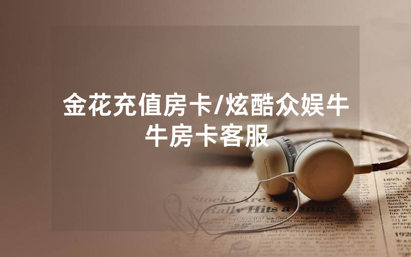 金花充值房卡/炫酷众娱牛牛房卡客服