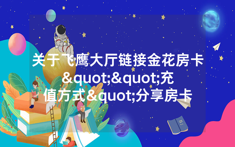 关于飞鹰大厅链接金花房卡""充值方式"分享房卡给大家