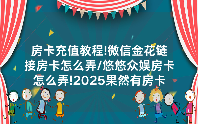 房卡充值教程!微信金花链接房卡怎么弄/悠悠众娱房卡怎么弄!2025果然有房卡教程