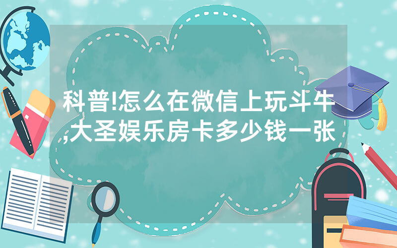 科普!怎么在微信上玩斗牛,大圣娱乐房卡多少钱一张