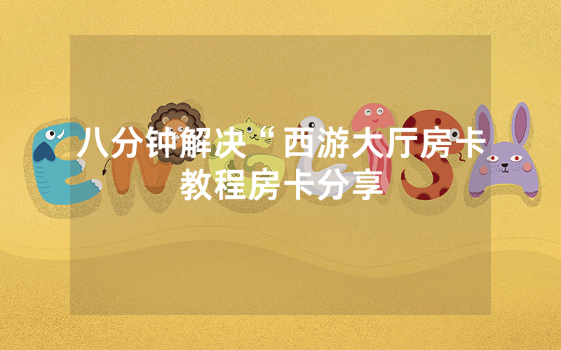 八分钟解决“西游大厅房卡教程房卡分享