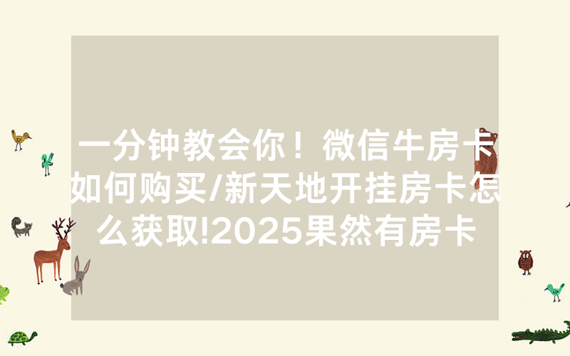 一分钟教会你！微信牛房卡如何购买/新天地开挂房卡怎么获取!2025果然有房卡教程