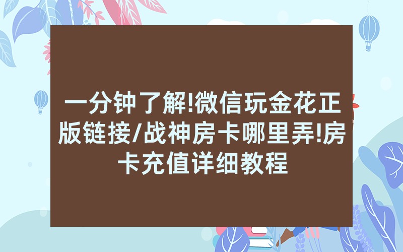 一分钟了解!微信玩金花正版链接/战神房卡哪里弄!房卡充值详细教程