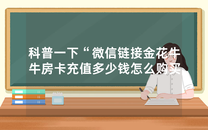 科普一下“微信链接金花牛牛房卡充值多少钱怎么购买