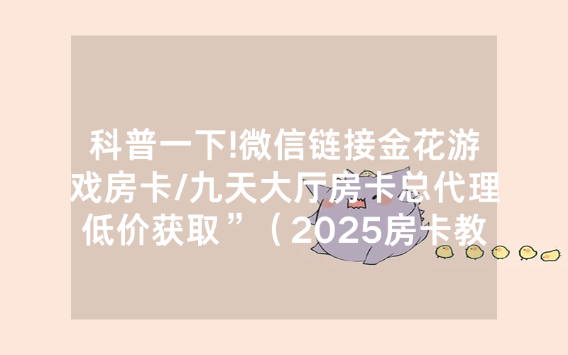 科普一下!微信链接金花游戏房卡/九天大厅房卡总代理低价获取”（2025房卡教程)-知乎