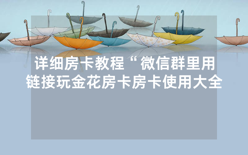 详细房卡教程“微信群里用链接玩金花房卡房卡使用大全