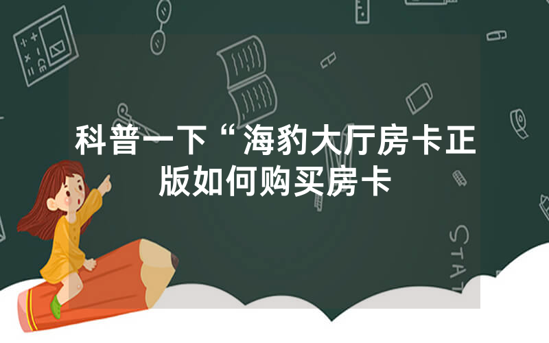 科普一下“海豹大厅房卡正版如何购买房卡