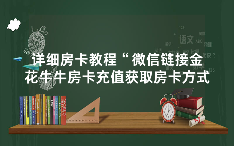 详细房卡教程“微信链接金花牛牛房卡充值获取房卡方式