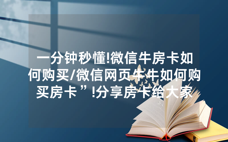 一分钟秒懂!微信牛房卡如何购买/微信网页牛牛如何购买房卡”!分享房卡给大家