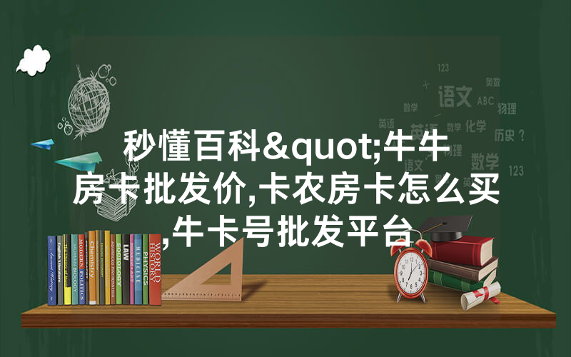 秒懂百科"牛牛房卡批发价,卡农房卡怎么买,牛卡号批发平台