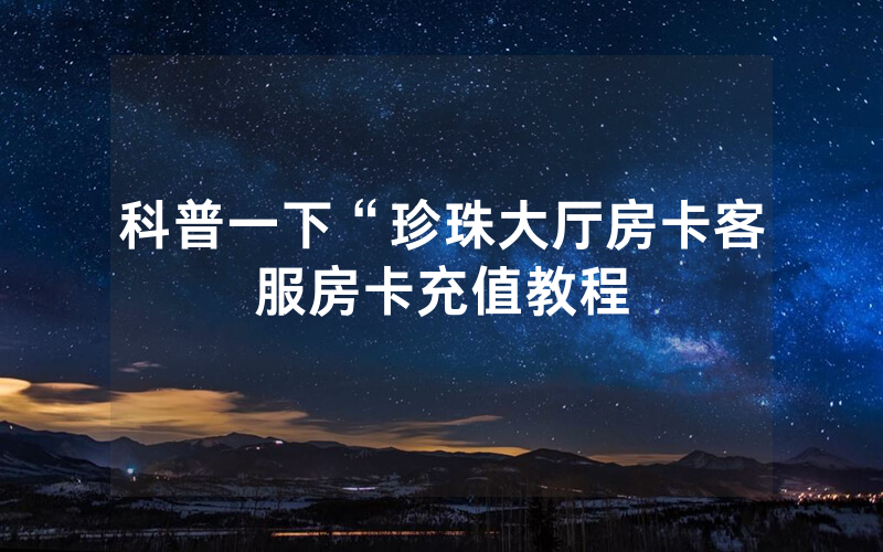 科普一下“珍珠大厅房卡客服房卡充值教程