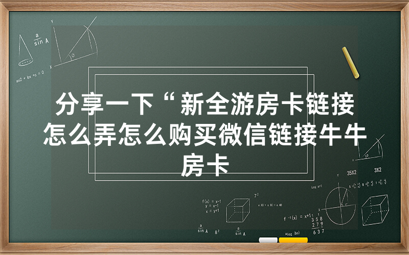 分享一下“新全游房卡链接怎么弄怎么购买微信链接牛牛房卡