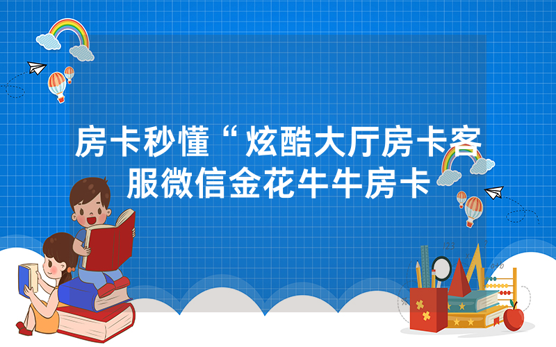 房卡秒懂“炫酷大厅房卡客服微信金花牛牛房卡