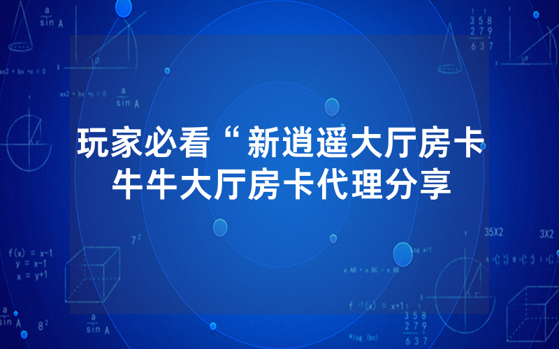 玩家必看“新逍遥大厅房卡牛牛大厅房卡代理分享