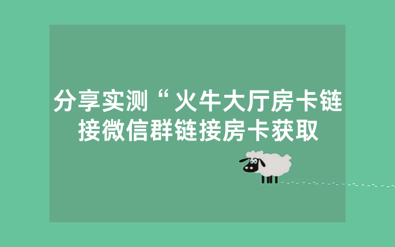 分享实测“火牛大厅房卡链接微信群链接房卡获取