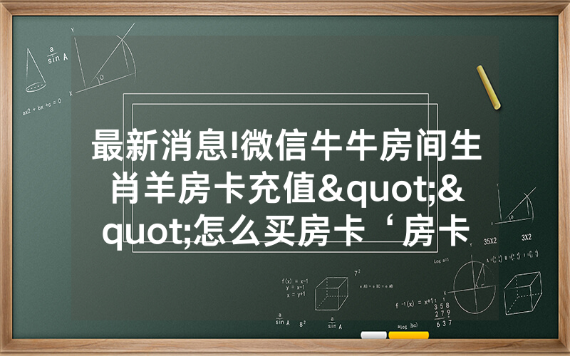 最新消息!微信牛牛房间生肖羊房卡充值""怎么买房卡‘房卡充值